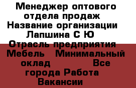 Менеджер оптового отдела продаж › Название организации ­ Лапшина С.Ю. › Отрасль предприятия ­ Мебель › Минимальный оклад ­ 20 000 - Все города Работа » Вакансии   